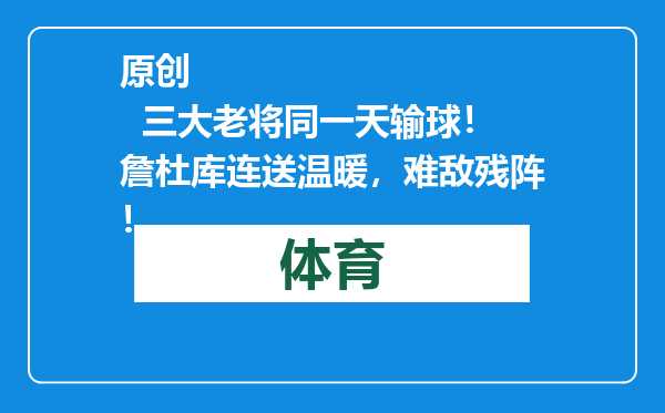 原创            三大老将同一天输球！詹杜库连送温暖，难敌残阵！