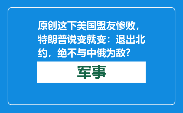 原创            这下美国盟友惨败，特朗普说变就变：退出北约，绝不与中俄为敌？