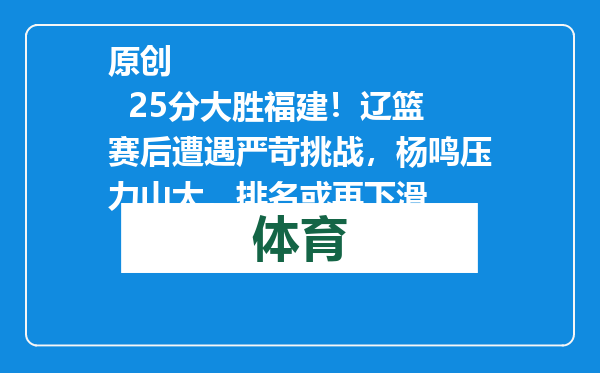 原创            25分大胜福建！辽篮赛后遭遇严苛挑战，杨鸣压力山大，排名或再下滑
