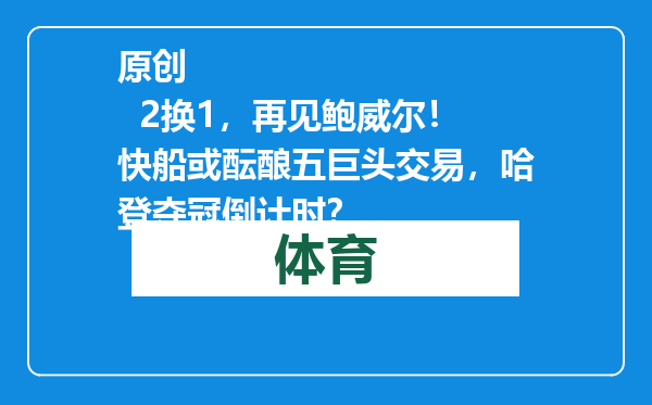 原创            2换1，再见鲍威尔！快船或酝酿五巨头交易，哈登夺冠倒计时？