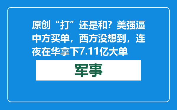 原创            “打”还是和？美强逼中方买单，西方没想到，连夜在华拿下7.11亿大单