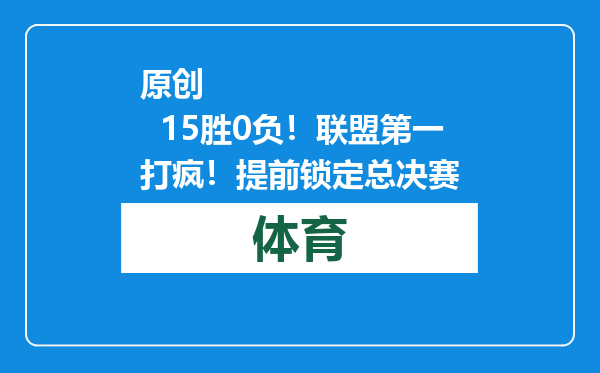 原创            15胜0负！联盟第一打疯！提前锁定总决赛