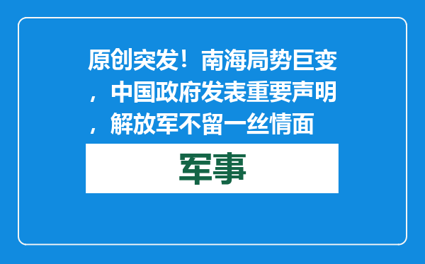 原创            突发！南海局势巨变，中国政府发表重要声明，解放军不留一丝情面