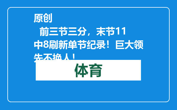 原创            前三节三分，末节11中8刷新单节纪录！巨大领先不换人！