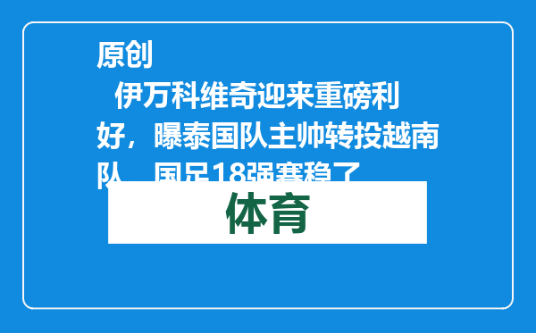 原创            伊万科维奇迎来重磅利好，曝泰国队主帅转投越南队，国足18强赛稳了
