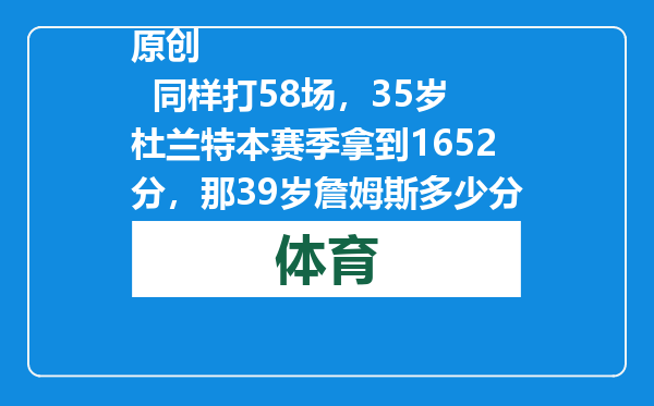 原创            同样打58场，35岁杜兰特本赛季拿到1652分，那39岁詹姆斯多少分？