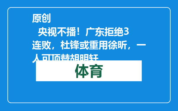 原创            央视不播！广东拒绝3连败，杜锋或重用徐昕，一人可顶替胡明轩