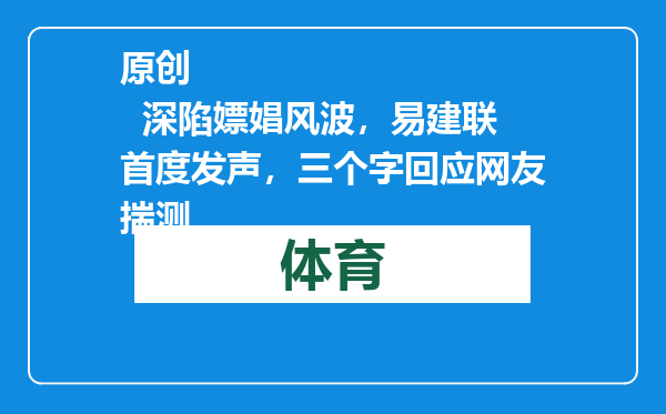原创            深陷嫖娼风波，易建联首度发声，三个字回应网友揣测