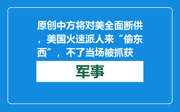 原创            中方将对美全面断供，美国火速派人来“偷东西”，不了当场被抓获