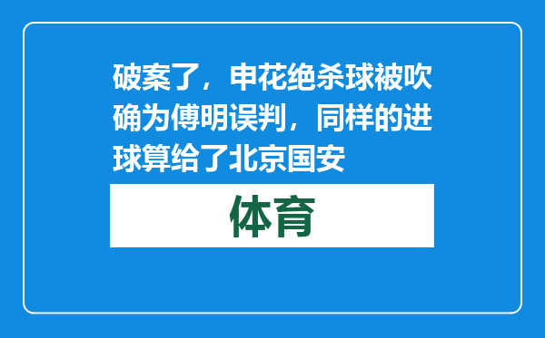 破案了，申花绝杀球被吹确为傅明误判，同样的进球算给了北京国安