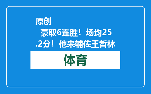 原创            豪取6连胜！场均25.2分！他来辅佐王哲林