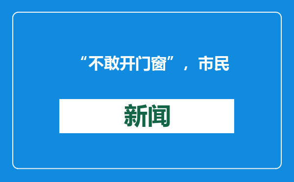 “不敢开门窗”，市民困扰多年！政府回应称“检测均达标”