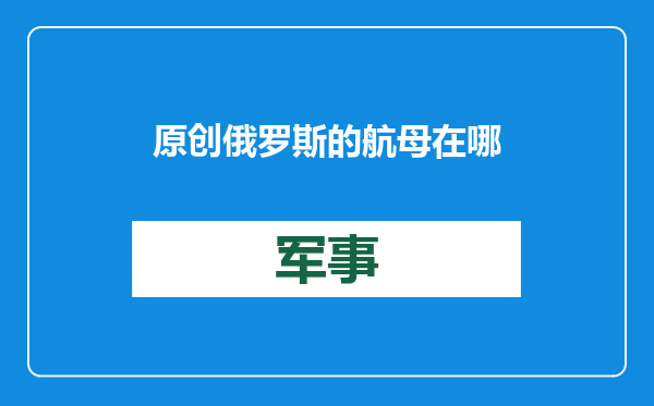 原创            俄罗斯的航母在哪里？俄乌前线战事胶着，俄军有好东西为何却不用