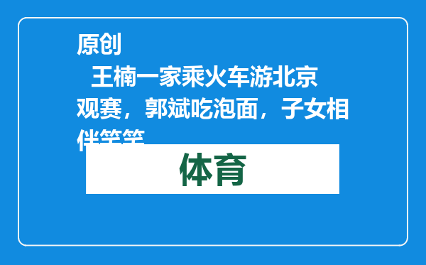 原创            王楠一家乘火车游北京观赛，郭斌吃泡面，子女相伴笑笑