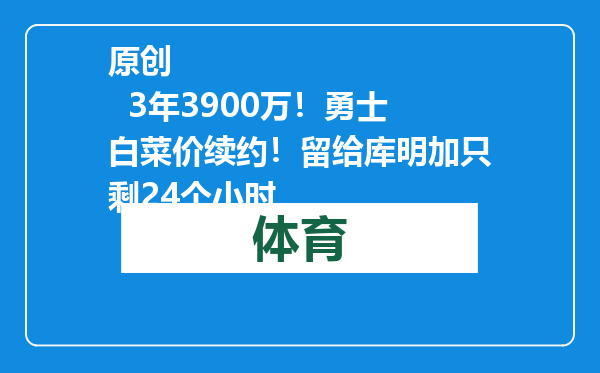 原创            3年3900万！勇士白菜价续约！留给库明加只剩24个小时