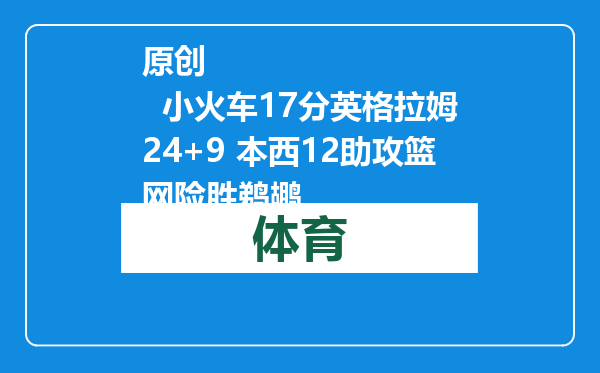 原创            小火车17分英格拉姆24+9 本西12助攻篮网险胜鹈鹕