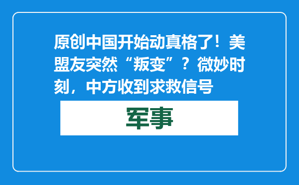 原创            中国开始动真格了！美盟友突然“叛变”？微妙时刻，中方收到求救信号