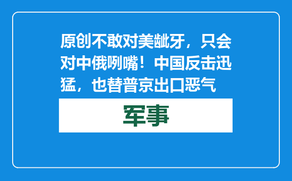 原创            不敢对美龇牙，只会对中俄咧嘴！中国反击迅猛，也替普京出口恶气
