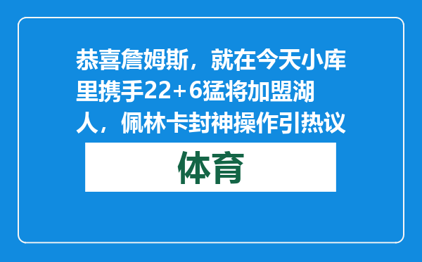 恭喜詹姆斯，就在今天小库里携手22+6猛将加盟湖人，佩林卡封神操作引热议
