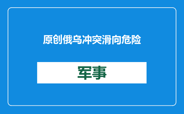原创            俄乌冲突滑向危险境地！北约与俄罗斯濒临开战，中国该做些什么？