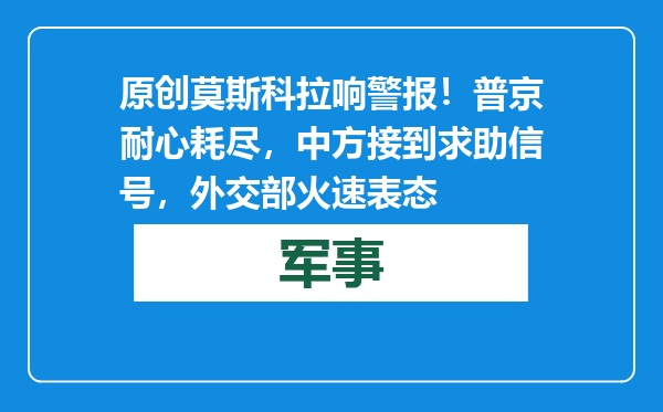 原创            莫斯科拉响警报！普京耐心耗尽，中方接到求助信号，外交部火速表态