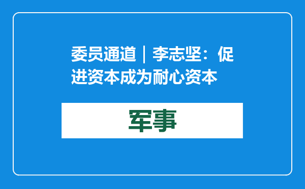 委员通道｜李志坚：促进资本成为耐心资本
