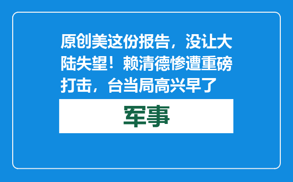 原创            美这份报告，没让大陆失望！赖清德惨遭重磅打击，台当局高兴早了