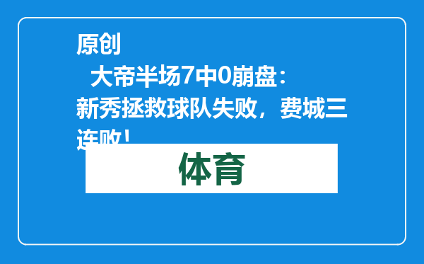 原创            大帝半场7中0崩盘：新秀拯救球队失败，费城三连败！