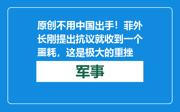 原创            不用中国出手！菲外长刚提出抗议就收到一个噩耗，这是极大的重挫
