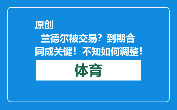 原创            兰德尔被交易？到期合同成关键！不知如何调整！