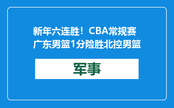 新年六连胜！CBA常规赛广东男篮1分险胜北控男篮