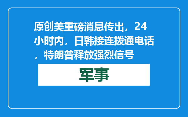 原创            美重磅消息传出，24小时内，日韩接连拨通电话，特朗普释放强烈信号