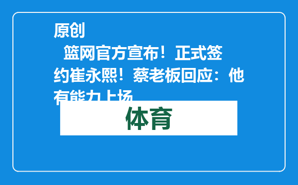 原创            篮网官方宣布！正式签约崔永熙！蔡老板回应：他有能力上场
