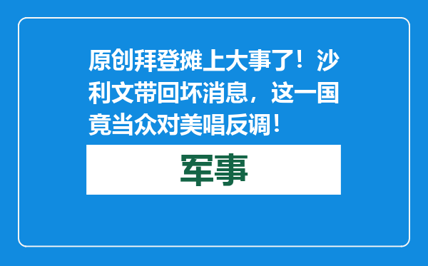 原创            拜登摊上大事了！沙利文带回坏消息，这一国竟当众对美唱反调！
