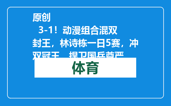 原创            3-1！动漫组合混双封王，林诗栋一日5赛，冲双冠王，捍卫国乒尊严