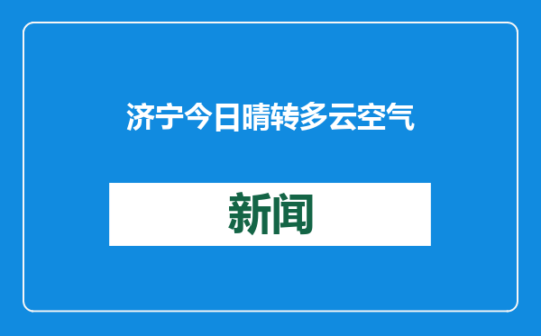 济宁今日晴转多云空气质量差，未来三天多云为主注意防护