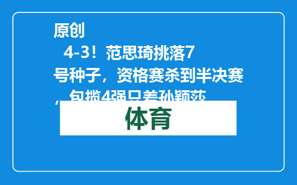 原创            4-3！范思琦挑落7号种子，资格赛杀到半决赛，包揽4强只差孙颖莎