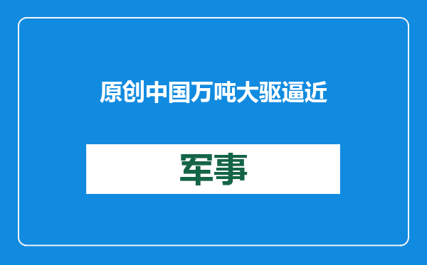 原创            中国万吨大驱逼近美本土！美军隐身战舰跟踪，却无力对抗解放军？
