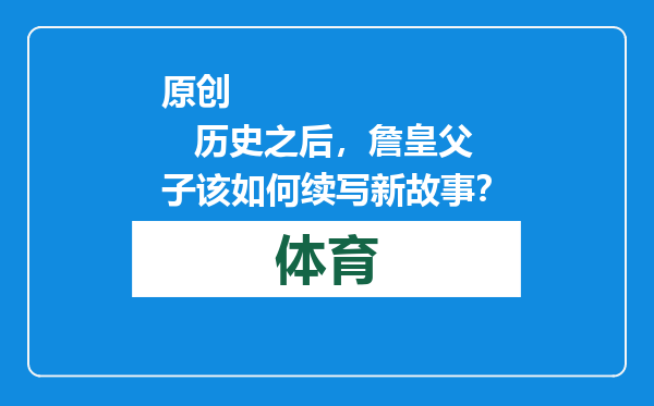原创            历史之后，詹皇父子该如何续写新故事？