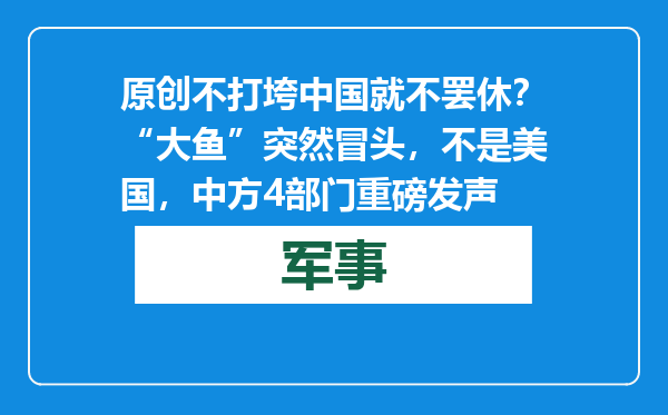 原创            不打垮中国就不罢休？“大鱼”突然冒头，不是美国，中方4部门重磅发声