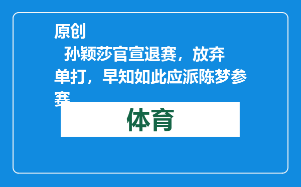原创            孙颖莎官宣退赛，放弃单打，早知如此应派陈梦参赛