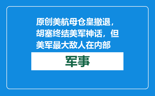 原创            美航母仓皇撤退，胡塞终结美军神话，但美军最大敌人在内部