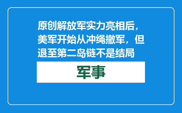 原创            解放军实力亮相后，美军开始从冲绳撤军，但退至第二岛链不是结局