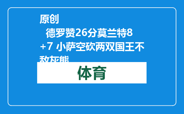 原创            德罗赞26分莫兰特8+7 小萨空砍两双国王不敌灰熊