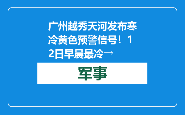 广州越秀天河发布寒冷黄色预警信号！12日早晨最冷→