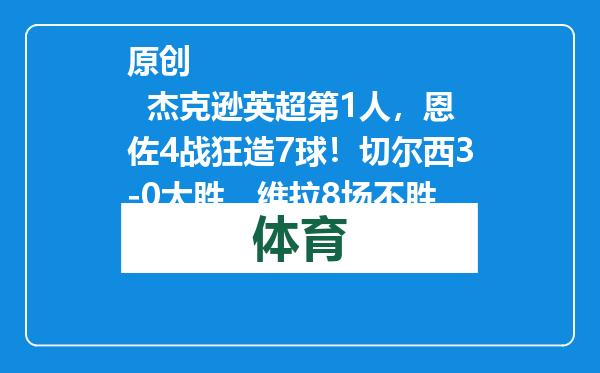 原创            杰克逊英超第1人，恩佐4战狂造7球！切尔西3-0大胜，维拉8场不胜