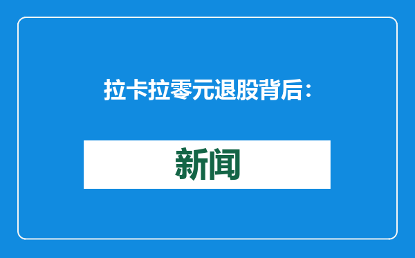 拉卡拉零元退股背后：投资巨亏，“跳码”事件后“回血”艰难