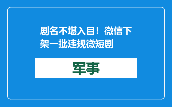 剧名不堪入目！微信下架一批违规微短剧