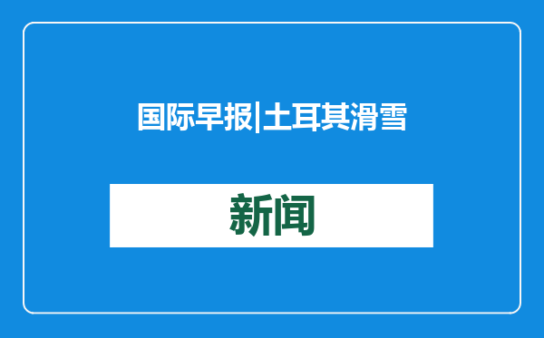 国际早报|土耳其滑雪酒店火灾致76人遇难；加拿大回应加征关税