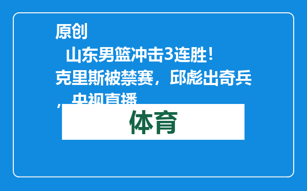 原创            山东男篮冲击3连胜！克里斯被禁赛，邱彪出奇兵，央视直播